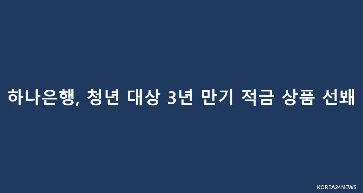 하나은행, 청년 대상 3년 만기 적금 상품 선봬